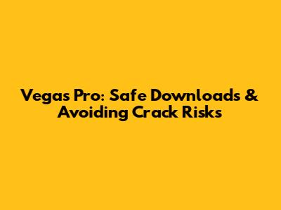 Vegas Pro: Safe Downloads & Avoiding Crack Risks