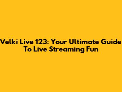 Velki Live 123: Your Ultimate Guide To Live Streaming Fun