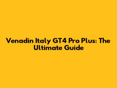 Venadin Italy GT4 Pro Plus: The Ultimate Guide