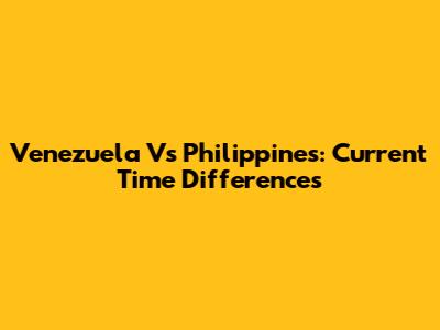Venezuela Vs Philippines: Current Time Differences