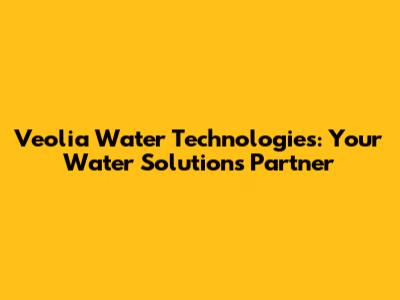 Veolia Water Technologies: Your Water Solutions Partner