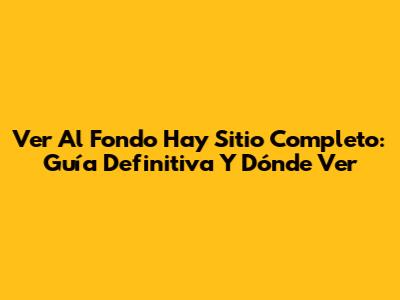Ver Al Fondo Hay Sitio Completo: Guía Definitiva Y Dónde Ver