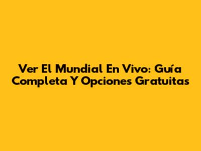 Ver El Mundial En Vivo: Guía Completa Y Opciones Gratuitas