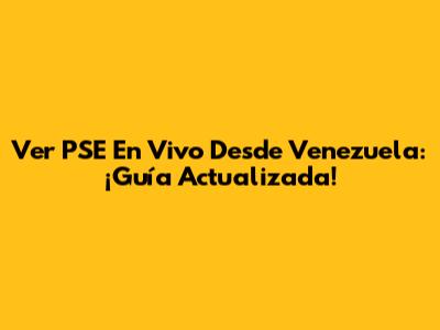 Ver PSE En Vivo Desde Venezuela: ¡Guía Actualizada!