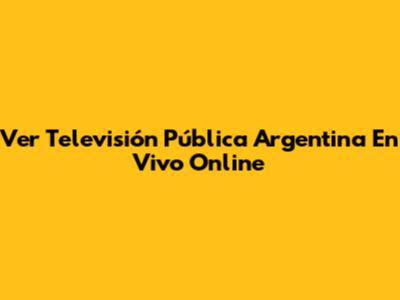 Ver Televisión Pública Argentina En Vivo Online