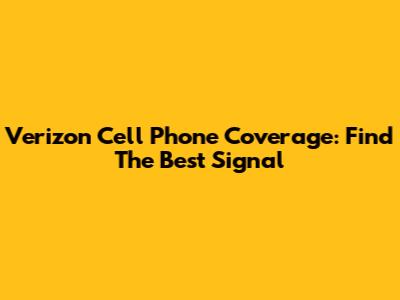 Verizon Cell Phone Coverage: Find The Best Signal