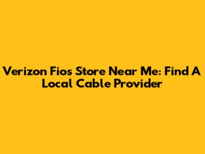 Verizon Fios Store Near Me: Find A Local Cable Provider