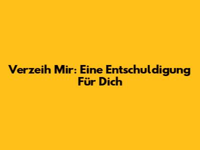 Verzeih Mir: Eine Entschuldigung Für Dich