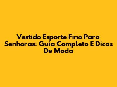 Vestido Esporte Fino Para Senhoras: Guia Completo E Dicas De Moda