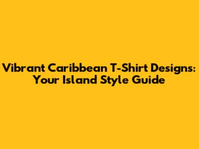 Vibrant Caribbean T-Shirt Designs: Your Island Style Guide