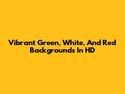 Vibrant Green, White, And Red Backgrounds In HD