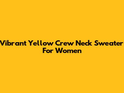 Vibrant Yellow Crew Neck Sweater For Women