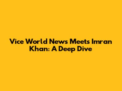 Vice World News Meets Imran Khan: A Deep Dive