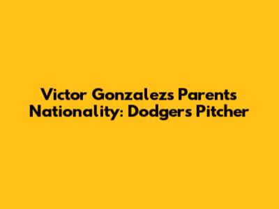 Victor Gonzalez's Parents Nationality: Dodgers Pitcher