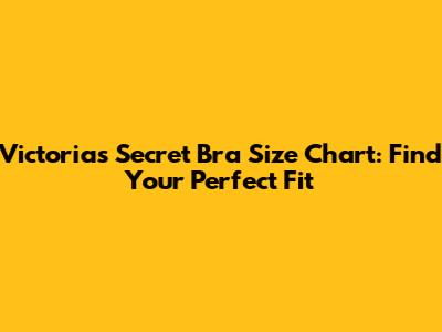 Victoria's Secret Bra Size Chart: Find Your Perfect Fit