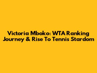 Victoria Mboko: WTA Ranking Journey & Rise To Tennis Stardom