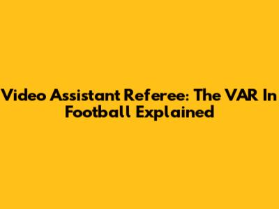 Video Assistant Referee: The VAR In Football Explained