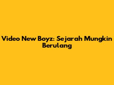 Video New Boyz: Sejarah Mungkin Berulang