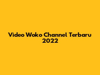 Video Woko Channel Terbaru 2022