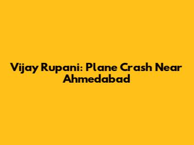 Vijay Rupani: Plane Crash Near Ahmedabad