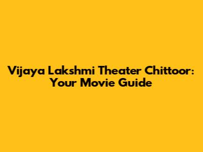 Vijaya Lakshmi Theater Chittoor: Your Movie Guide