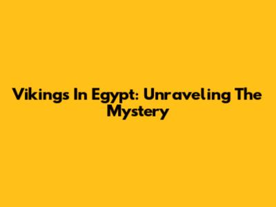 Vikings In Egypt: Unraveling The Mystery