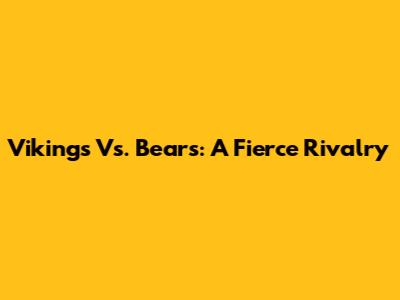Vikings Vs. Bears: A Fierce Rivalry