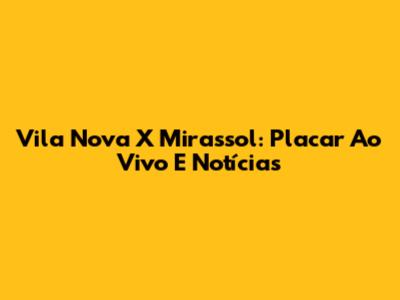 Vila Nova X Mirassol: Placar Ao Vivo E Notícias