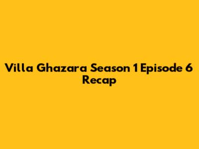 Villa Ghazara Season 1 Episode 6 Recap