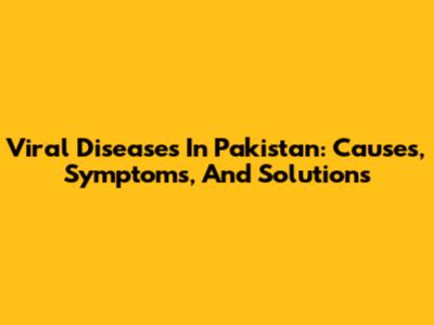 Viral Diseases In Pakistan: Causes, Symptoms, And Solutions