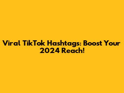 Viral TikTok Hashtags: Boost Your 2024 Reach!