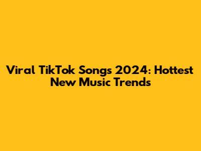 Viral TikTok Songs 2024: Hottest New Music Trends