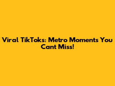 Viral TikToks: Metro Moments You Can't Miss!