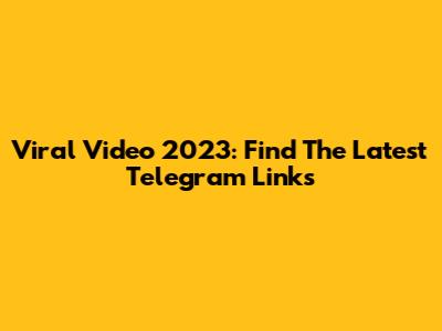 Viral Video 2023: Find The Latest Telegram Links