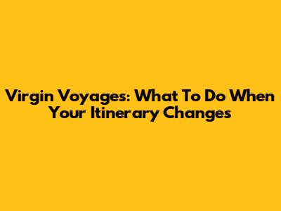Virgin Voyages: What To Do When Your Itinerary Changes