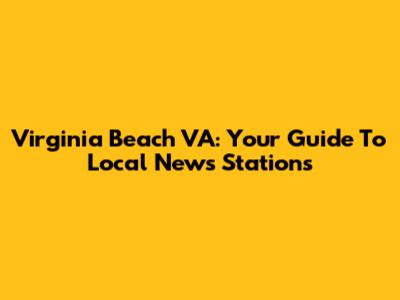 Virginia Beach VA: Your Guide To Local News Stations