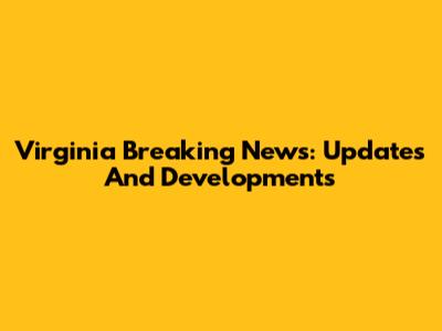 Virginia Breaking News: Updates And Developments
