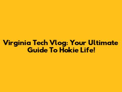 Virginia Tech Vlog: Your Ultimate Guide To Hokie Life!
