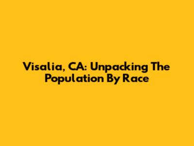 Visalia, CA: Unpacking The Population By Race
