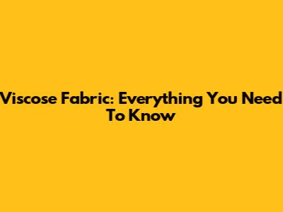 Viscose Fabric: Everything You Need To Know