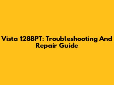 Vista 128BPT: Troubleshooting And Repair Guide
