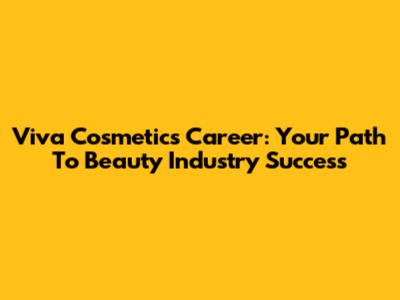 Viva Cosmetics Career: Your Path To Beauty Industry Success