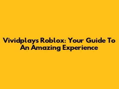 Vividplays Roblox: Your Guide To An Amazing Experience