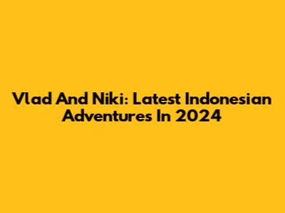 Vlad And Niki: Latest Indonesian Adventures In 2024