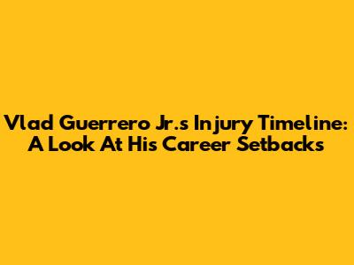 Vlad Guerrero Jr.'s Injury Timeline: A Look At His Career Setbacks