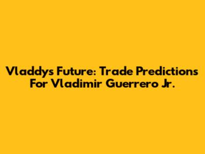 Vladdy's Future: Trade Predictions For Vladimir Guerrero Jr.