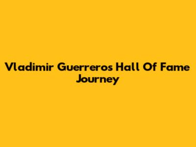 Vladimir Guerrero's Hall Of Fame Journey