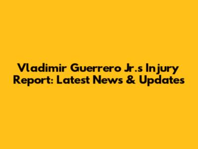 Vladimir Guerrero Jr.'s Injury Report: Latest News & Updates