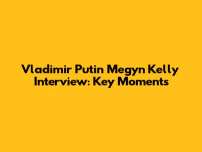 Vladimir Putin Megyn Kelly Interview: Key Moments