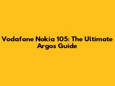 Vodafone Nokia 105: The Ultimate Argos Guide
